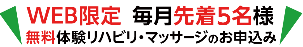 まずは無料体験をお申込みください！WEB限定 毎月先着5名様 無料体験リハビリ・マッサージのお申込み