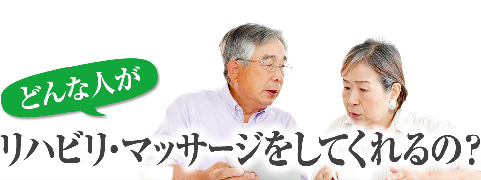 どんな人がリハビリ・マッサージをしてくれるの？